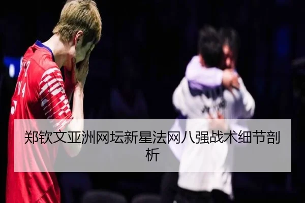 郑钦文亚洲网坛新星法网八强战术细节剖析